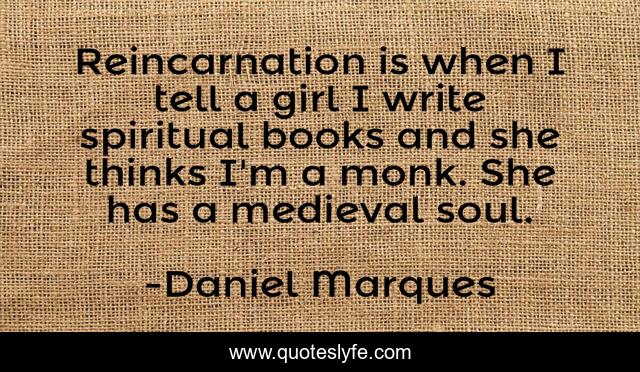 Reincarnation is when I tell a girl I write spiritual books and she thinks I'm a monk. She has a medieval soul.