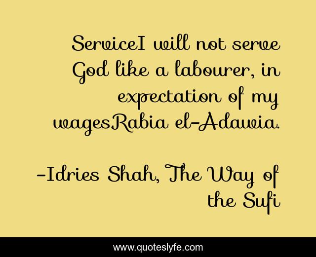 ServiceI will not serve God like a labourer, in expectation of my wages.Rabia el-Adawia.
