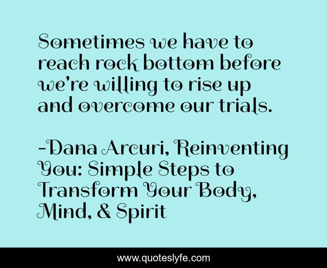 Sometimes we have to reach rock bottom before we're willing to rise up and overcome our trials.