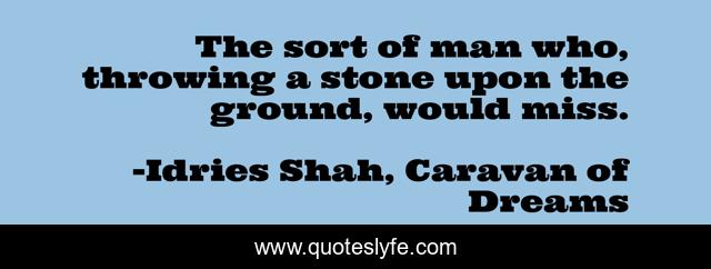 The sort of man who, throwing a stone upon the ground, would miss.