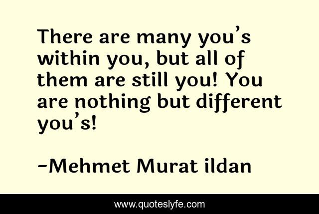 There are many you’s within you, but all of them are still you! You are nothing but different you’s!