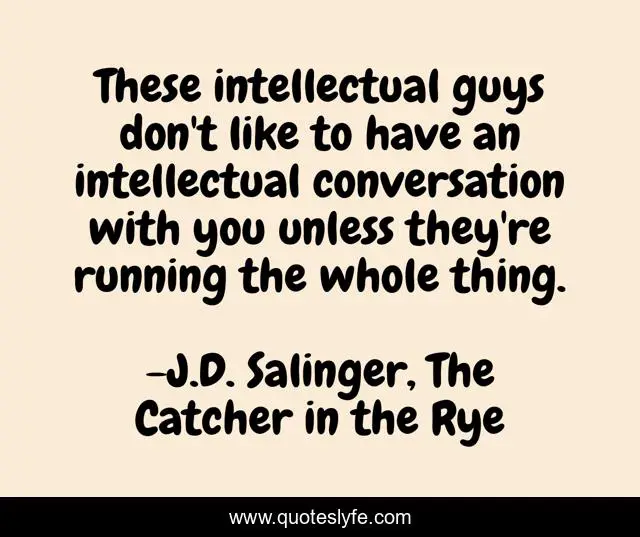 These intellectual guys don't like to have an intellectual conversation with you unless they're running the whole thing.