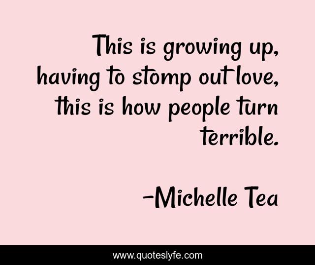 This is growing up, having to stomp out love, this is how people turn terrible.
