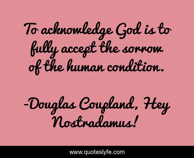 To acknowledge God is to fully accept the sorrow of the human condition.
