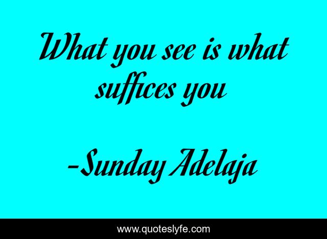 What you see is what suffices you