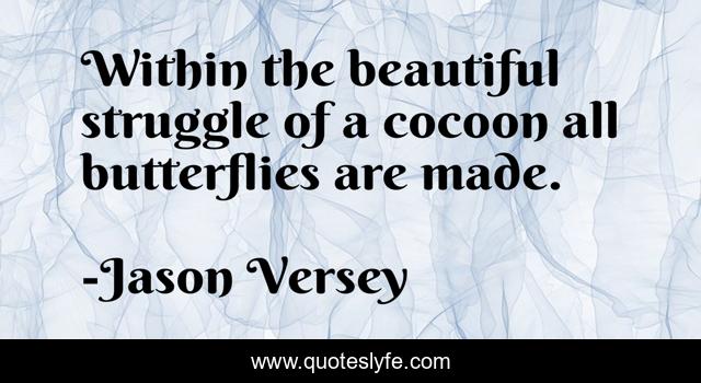 Within the beautiful struggle of a cocoon all butterflies are made.