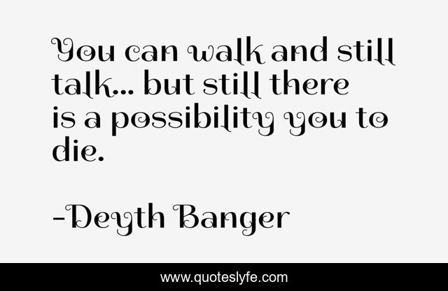 You can walk and still talk... but still there is a possibility you to die.