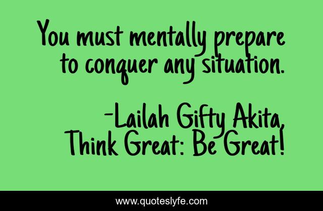 You must mentally prepare to conquer any situation.