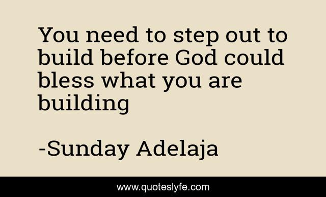 You need to step out to build before God could bless what you are building