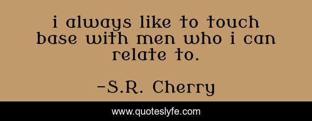 i always like to touch base with men who i can relate to.