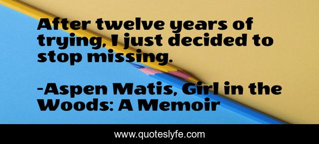 After twelve years of trying, I just decided to stop missing.