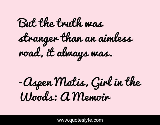 But the truth was stranger than an aimless road, it always was.