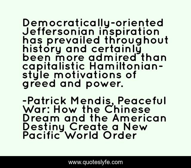 Democratically-oriented Jeffersonian inspiration has prevailed throughout history and certainly been more admired than capitalistic Hamiltonian-style motivations of greed and power.