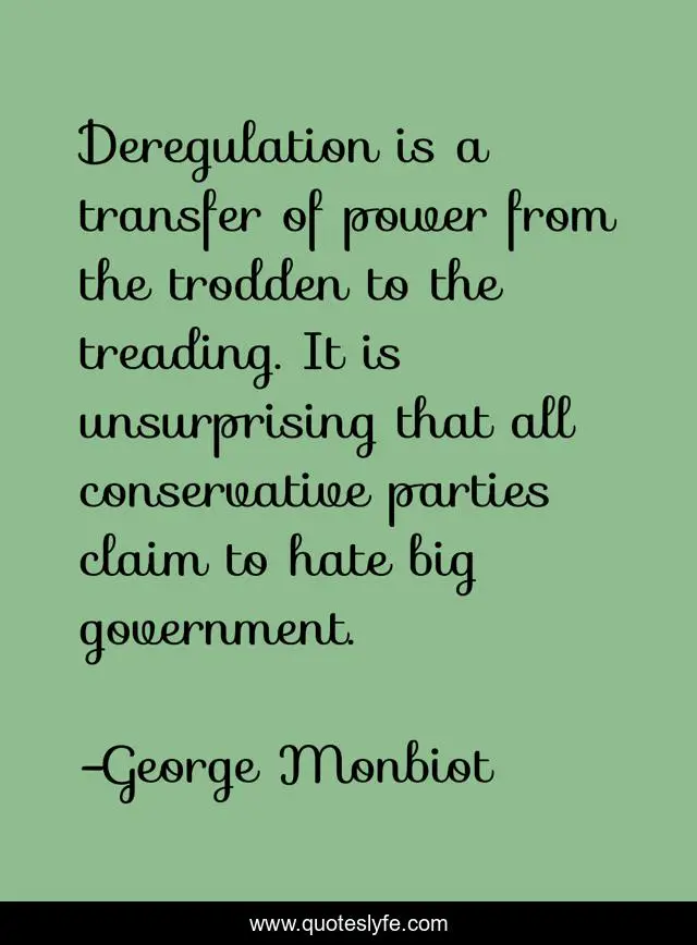 Deregulation is a transfer of power from the trodden to the treading. It is unsurprising that all conservative parties claim to hate big government.