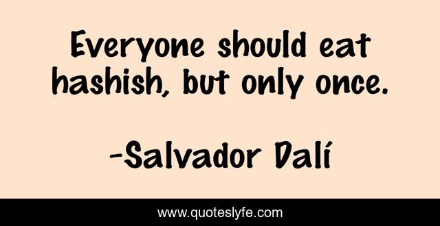 Everyone should eat hashish, but only once.