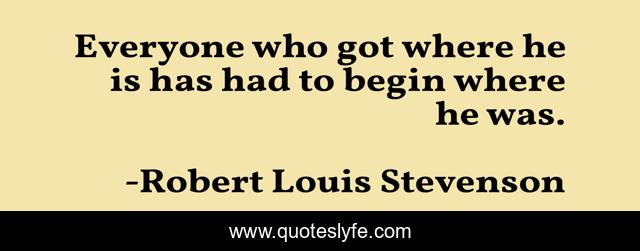 Everyone who got where he is has had to begin where he was.