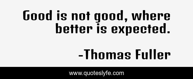 Good is not good, where better is expected.