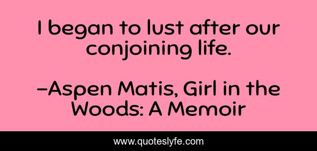 I began to lust after our conjoining life.