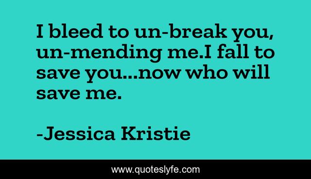 I bleed to un-break you, un-mending me.I fall to save you...now who will save me.