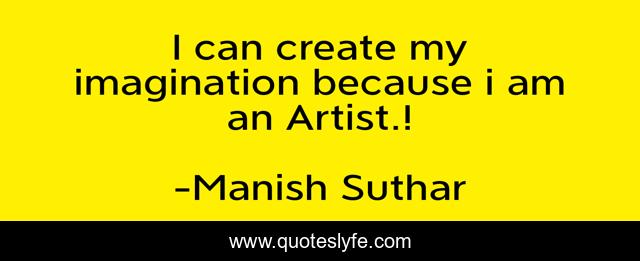 I can create my imagination because i am an Artist.!