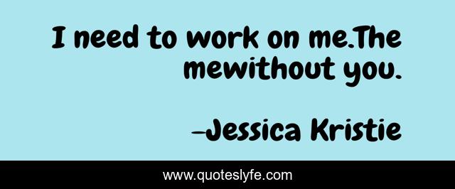 I need to work on me.The mewithout you.