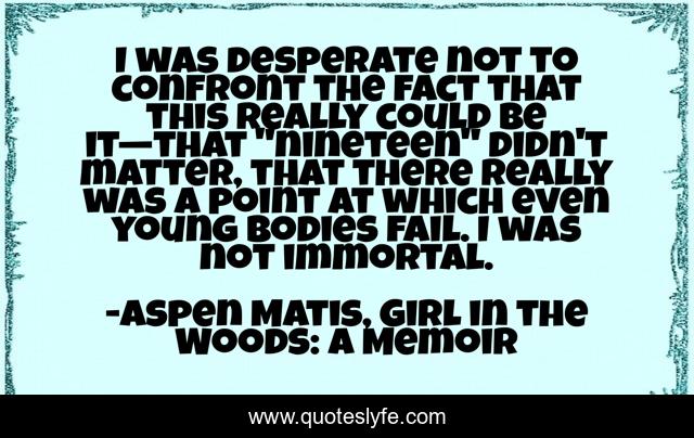 I was desperate not to confront the fact that this really could be it—that 