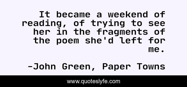 It became a weekend of reading, of trying to see her in the fragments of the poem she'd left for me.