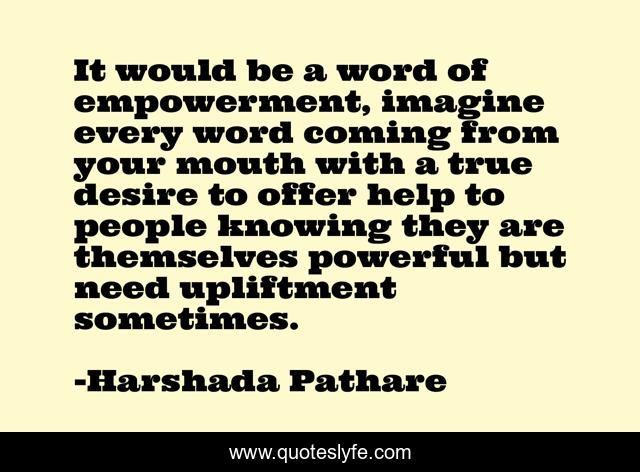 It would be a word of empowerment, imagine every word coming from your mouth with a true desire to offer help to people knowing they are themselves powerful but need upliftment sometimes.