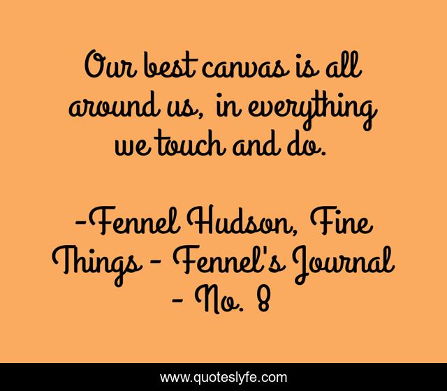 Our best canvas is all around us, in everything we touch and do.