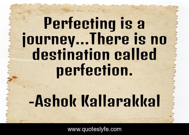 Perfecting is a journey...There is no destination called perfection.