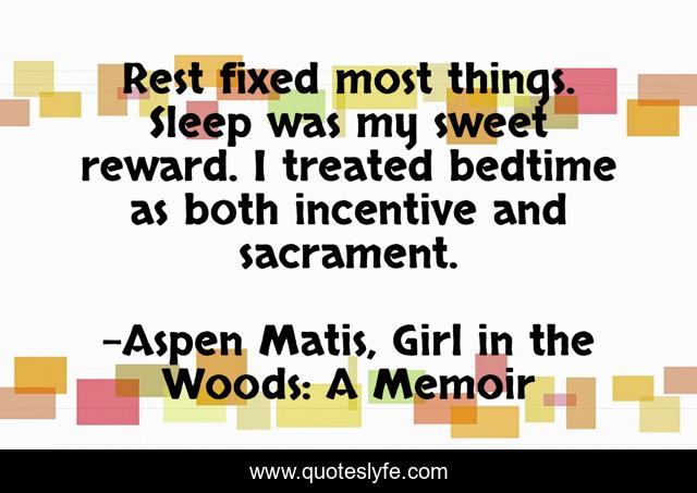 Rest fixed most things. Sleep was my sweet reward. I treated bedtime as both incentive and sacrament.