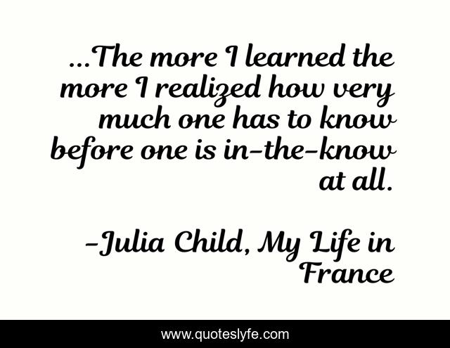 ...The more I learned the more I realized how very much one has to know before one is in-the-know at all.