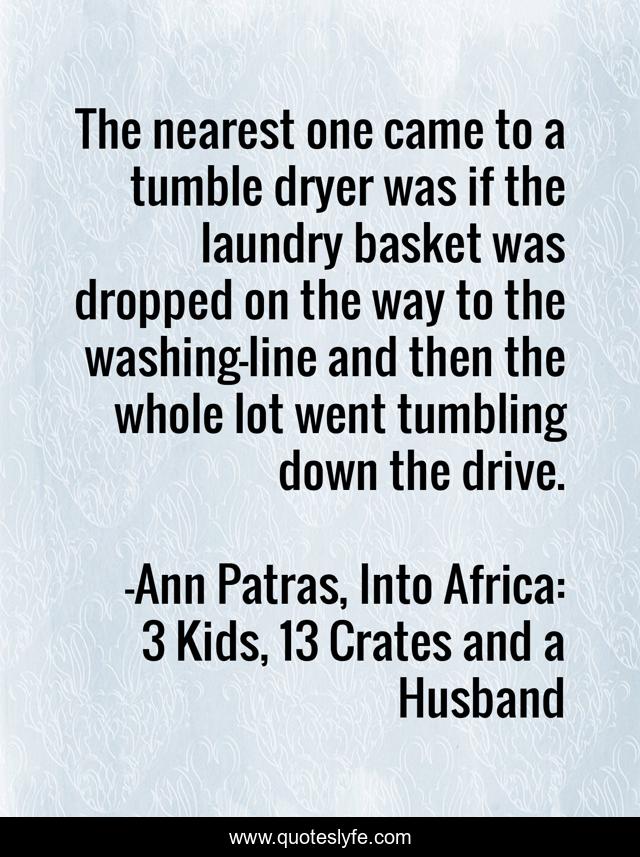 The nearest one came to a tumble dryer was if the laundry basket was dropped on the way to the washing-line and then the whole lot went tumbling down the drive.
