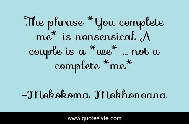 The phrase *You complete me* is nonsensical. A couple is a *we* … not a complete *me.*