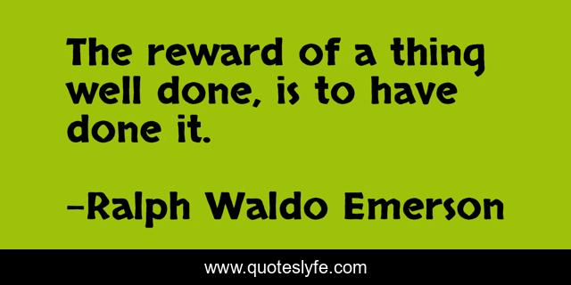 The reward of a thing well done, is to have done it.
