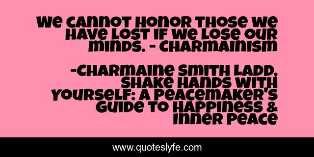 We cannot honor those we have lost if we lose our minds. - Charmainism