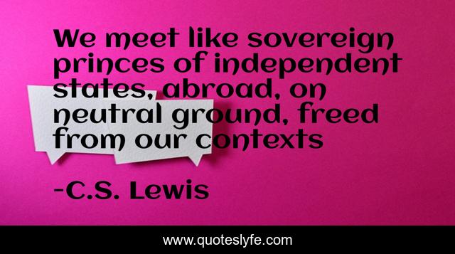 We meet like sovereign princes of independent states, abroad, on neutral ground, freed from our contexts