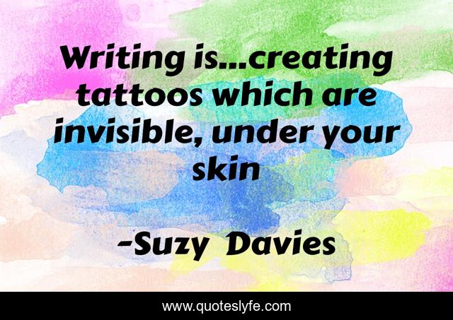 Writing is...creating tattoos which are invisible, under your skin
