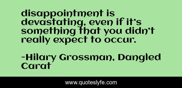 disappointment is devastating, even if it’s something that you didn’t really expect to occur.