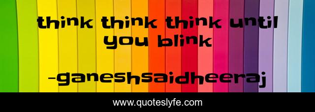think think think until you blink