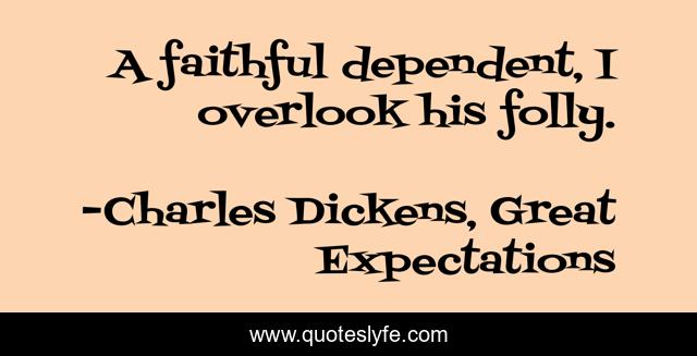 A faithful dependent, I overlook his folly.