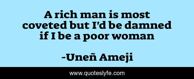 A rich man is most coveted but I'd be damned if I be a poor woman