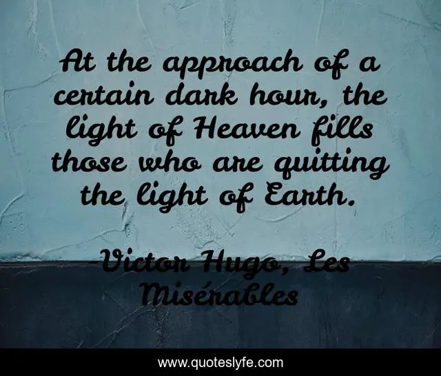 At the approach of a certain dark hour, the light of Heaven fills those who are quitting the light of Earth.