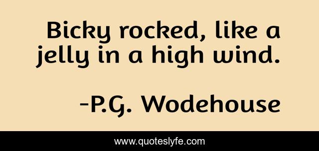 Bicky rocked, like a jelly in a high wind.
