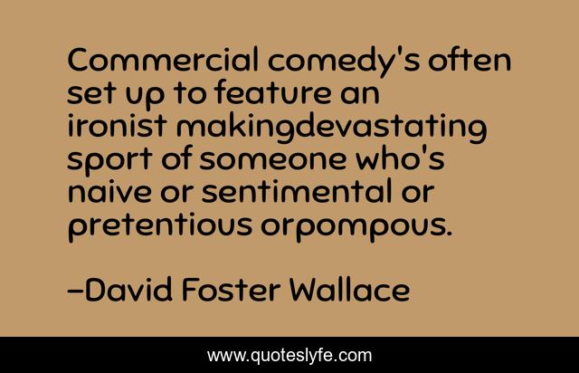 Commercial comedy's often set up to feature an ironist makingdevastating sport of someone who's naive or sentimental or pretentious orpompous.