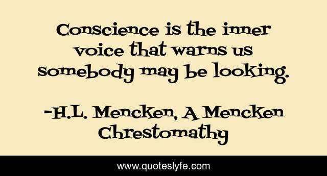 Conscience is the inner voice that warns us somebody may be looking.