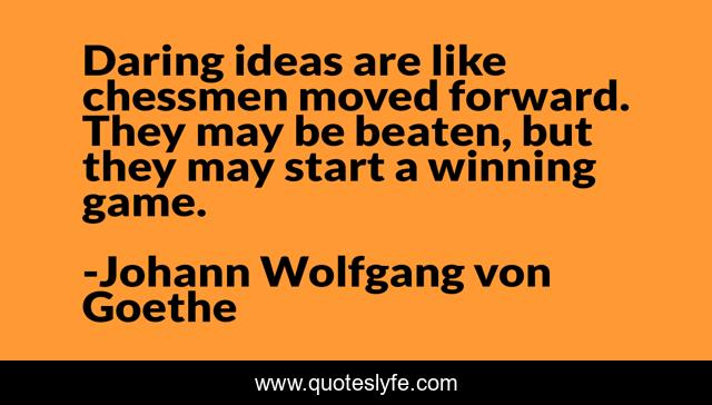 Daring ideas are like chessmen moved forward. They may be beaten, but they may start a winning game.