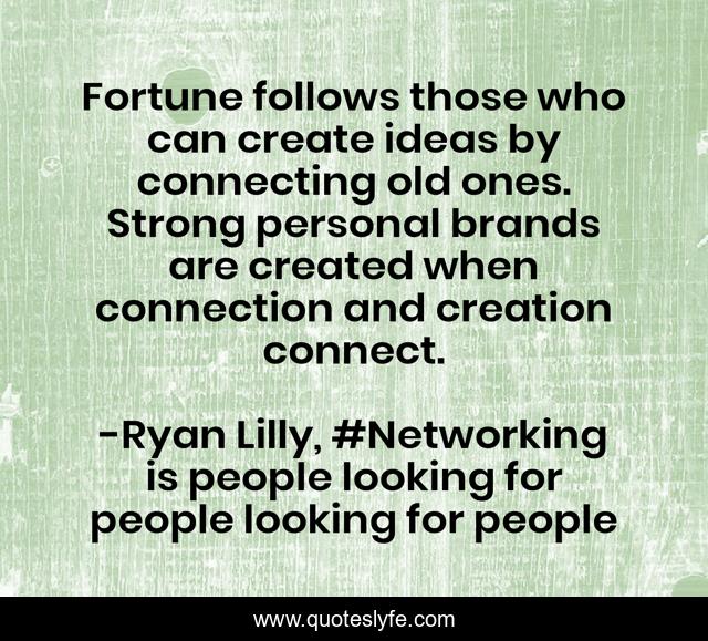 Fortune follows those who can create ideas by connecting old ones. Strong personal brands are created when connection and creation connect.