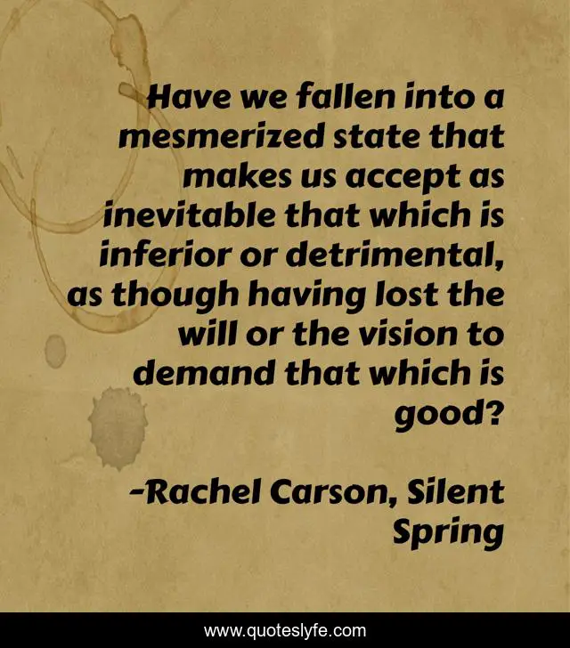 Have we fallen into a mesmerized state that makes us accept as inevitable that which is inferior or detrimental, as though having lost the will or the vision to demand that which is good?