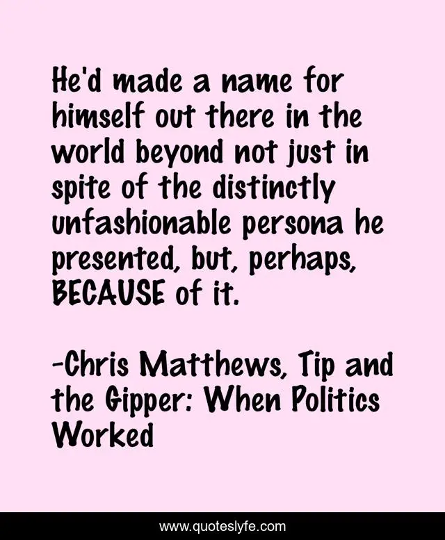 He'd made a name for himself out there in the world beyond not just in spite of the distinctly unfashionable persona he presented, but, perhaps, BECAUSE of it.